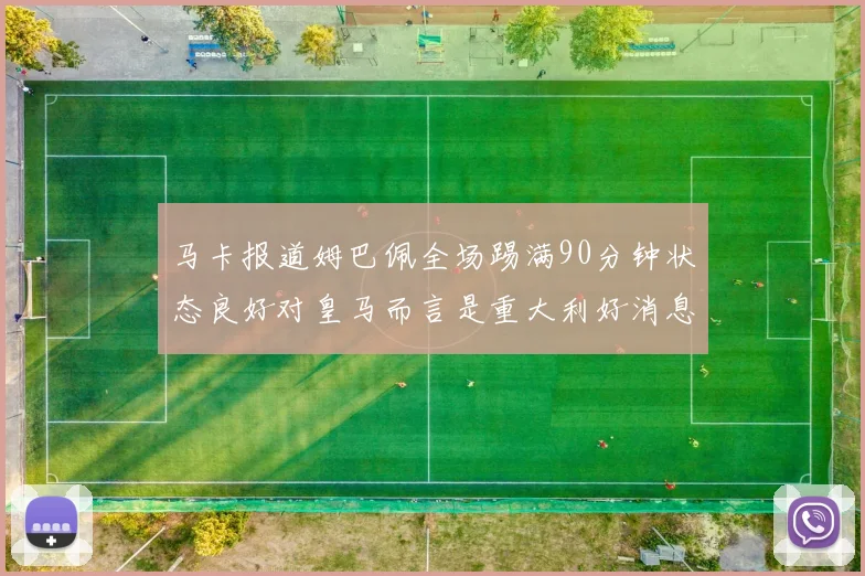 马卡报道姆巴佩全场踢满90分钟状态良好对皇马而言是重大利好消息