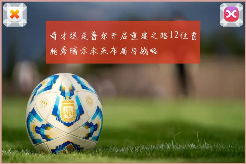 奇才送走普尔开启重建之路12位首轮秀暗示未来布局与战略