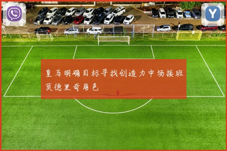 皇马明确目标寻找创造力中场接班莫德里奇角色