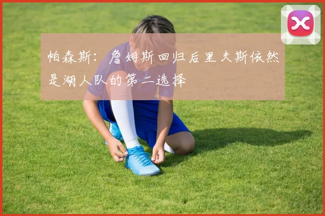 帕森斯：詹姆斯回归后里夫斯依然是湖人队的第二选择