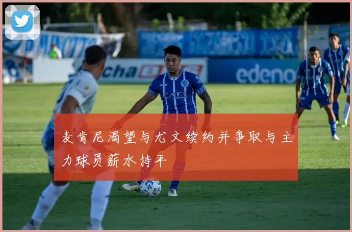 麦肯尼渴望与尤文续约并争取与主力球员薪水持平