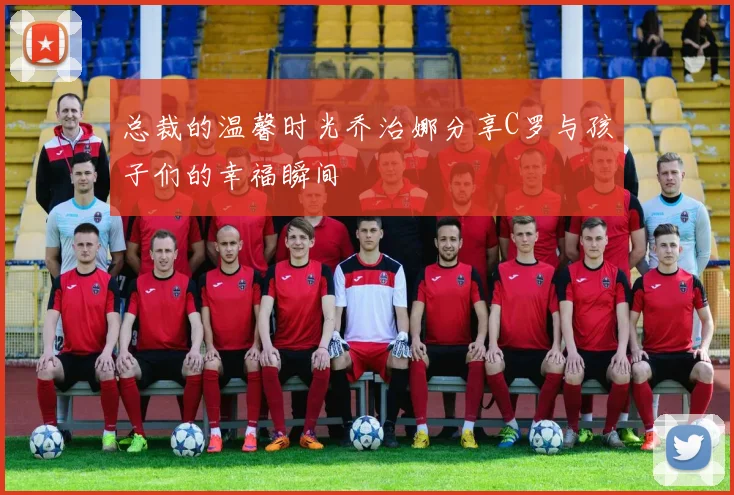 总裁的温馨时光乔治娜分享C罗与孩子们的幸福瞬间