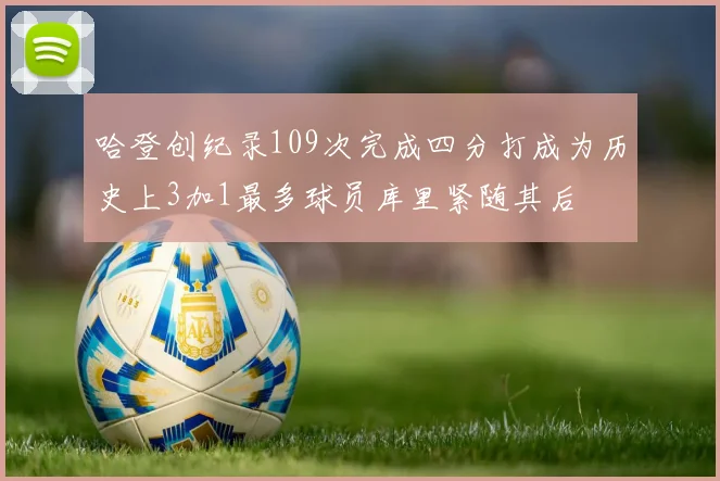 哈登创纪录109次完成四分打成为历史上3加1最多球员库里紧随其后