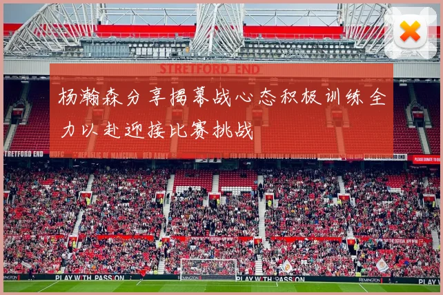 杨瀚森分享揭幕战心态积极训练全力以赴迎接比赛挑战