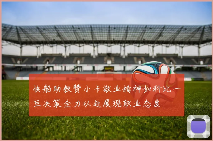 快船助教赞小卡敬业精神如科比一旦决策全力以赴展现职业态度