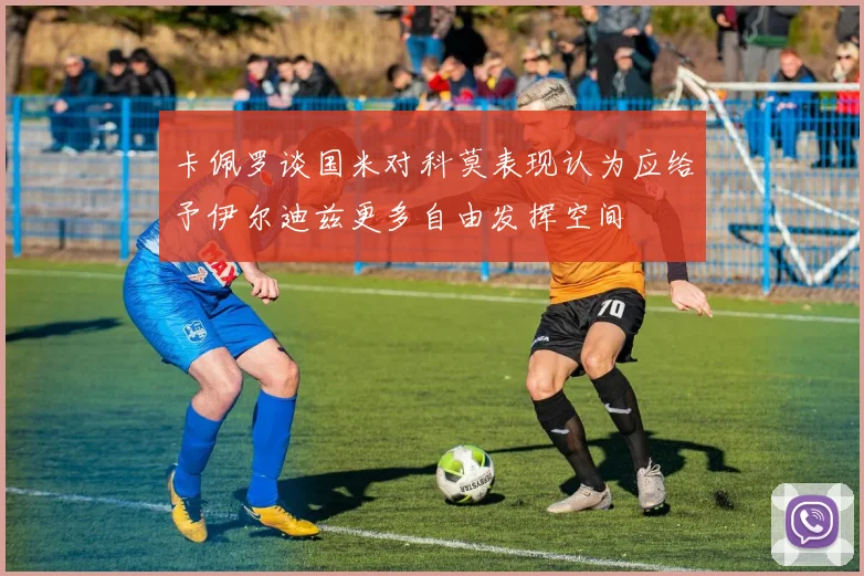 卡佩罗谈国米对科莫表现认为应给予伊尔迪兹更多自由发挥空间