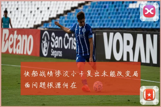 快船战绩惨淡小卡复出未能改变局面问题根源何在