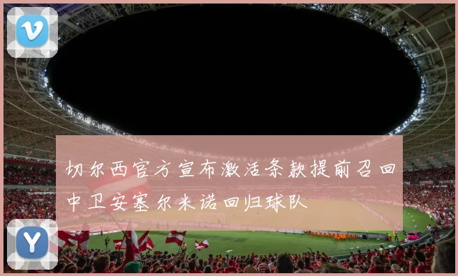 切尔西官方宣布激活条款提前召回中卫安塞尔米诺回归球队