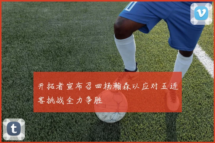 开拓者宣布召回杨瀚森以应对五连客挑战全力争胜
