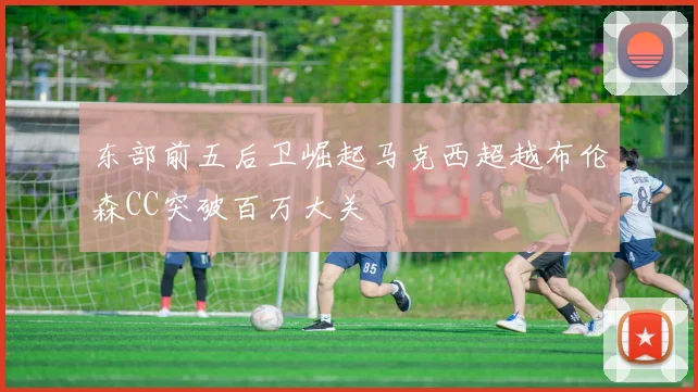 东部前五后卫崛起马克西超越布伦森CC突破百万大关