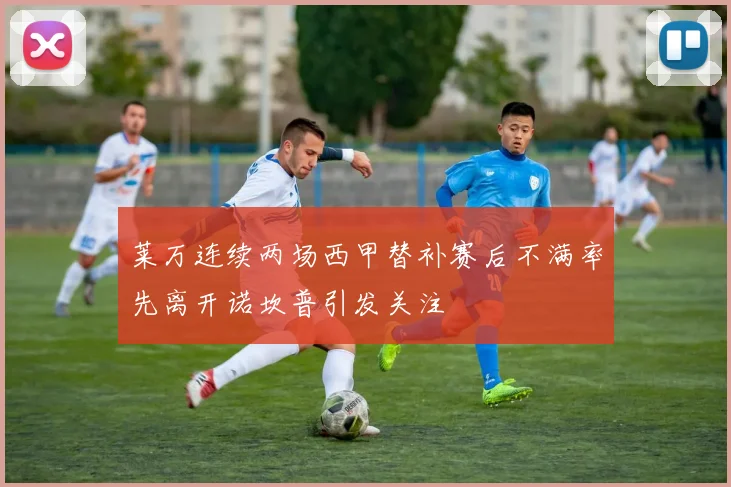 莱万连续两场西甲替补赛后不满率先离开诺坎普引发关注